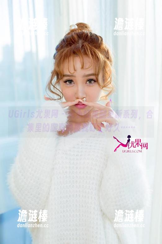 UGirls尤果网 - 妮小妖美腿更新系列，合集里的腿真的被我盯了好久……