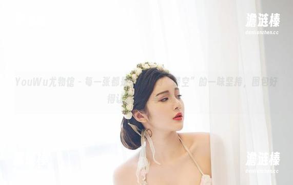 YouWu尤物馆-小探戈 YouWu尤物馆 - 每一张都是小探戈对“镂空”的一味坚持,图包好得让你想立马下载!