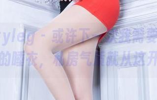 beautyleg – 或许下一次我需要一套王郁文的睡衣，私房气质就从这开始。
