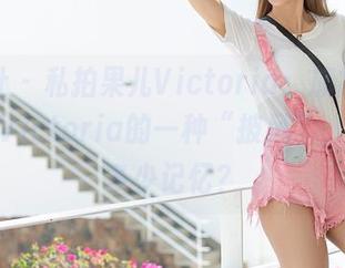 爱蜜社 – 私拍果儿Victoria：旗袍，还是果儿Victoria的一种“披风”，拉回了多少记忆？